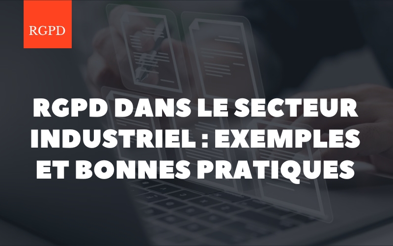 RGPD dans le secteur industriel : exemples et bonnes pratiques