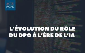 L’évolution du rôle du DPO à l’ère de l’IA : enjeux et défis pour les entreprises françaises