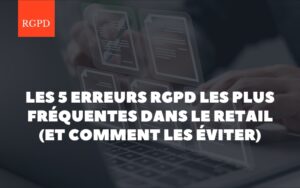 Les 5 erreurs RGPD les plus fréquentes dans le retail (et comment les éviter)
