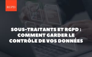 Sous-traitants et RGPD : comment garder le contrôle sur vos données sans devenir expert juridique