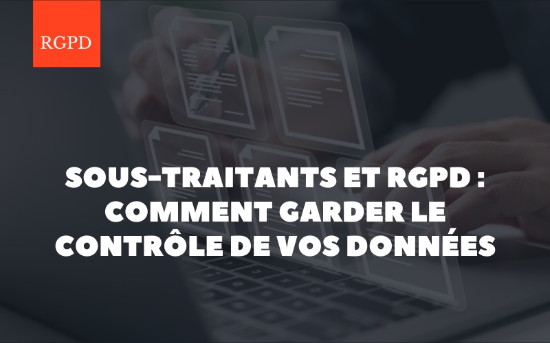 Sous-traitants et RGPD : comment garder le contrôle sur vos données sans devenir expert juridique