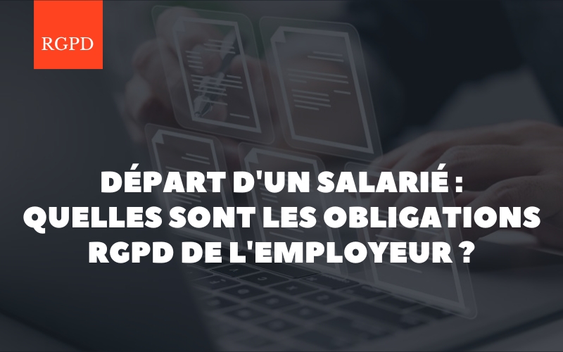 Départ d&rsquo;un salarié : quelles sont les obligations RGPD de l’employeur ?
