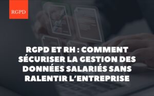 RGPD et ressources humaines : comment sécuriser la gestion des données salariés sans ralentir l’entreprise
