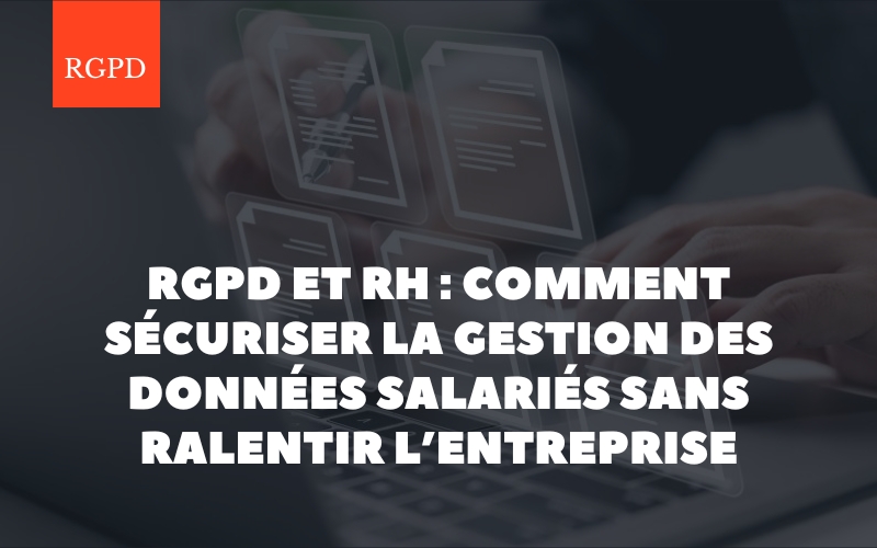 RGPD et ressources humaines : comment sécuriser la gestion des données salariés sans ralentir l’entreprise
